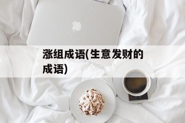 涨组成语(生意发财的成语)-第1张图片-
