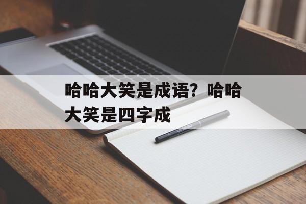 哈哈大笑是成语？哈哈大笑是四字成-第1张图片-