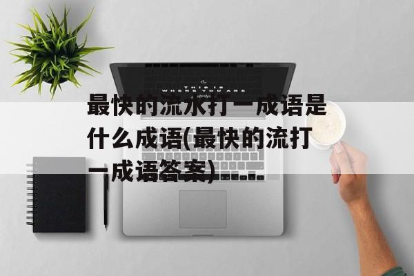 最快的流水打一成语是什么成语(最快的流打一成语答案)-第1张图片-