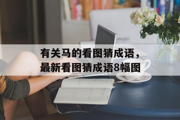 有关马的看图猜成语，最新看图猜成语8幅图-第1张图片-
