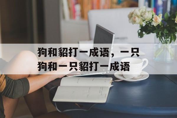 狗和貂打一成语，一只狗和一只貂打一成语-第1张图片-