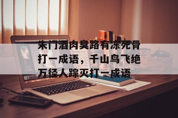 朱门酒肉臭路有冻死骨打一成语，千山鸟飞绝万径人踪灭打一成语-第1张图片-
