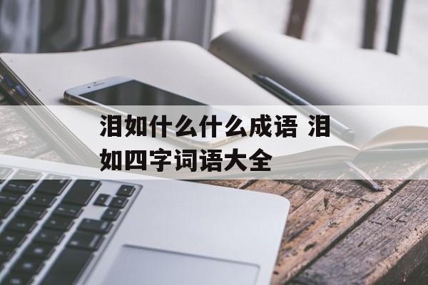 泪如什么什么成语 泪如四字词语大全-第1张图片-