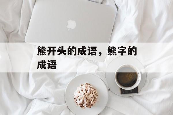 熊开头的成语，熊字的成语-第1张图片-