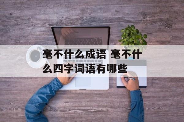 毫不什么成语 毫不什么四字词语有哪些-第1张图片-