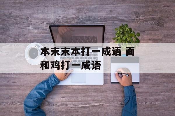 本末末本打一成语 面和鸡打一成语-第1张图片-