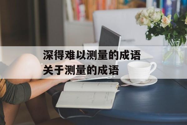 深得难以测量的成语 关于测量的成语-第1张图片-