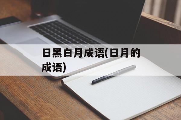 日黑白月成语(日月的成语)-第1张图片-