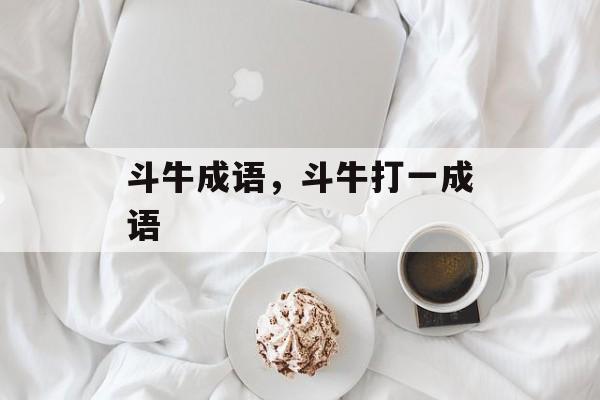斗牛成语，斗牛打一成语-第1张图片-