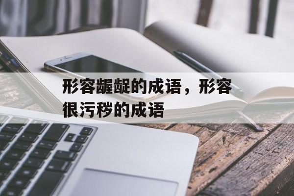 形容龌龊的成语，形容很污秽的成语-第1张图片-