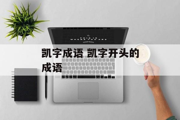 凯字成语 凯字开头的成语-第1张图片-