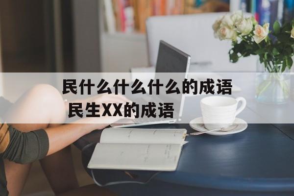 民什么什么什么的成语 民生XX的成语-第1张图片-