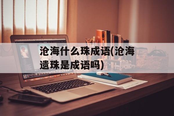 沧海什么珠成语(沧海遗珠是成语吗)-第1张图片-