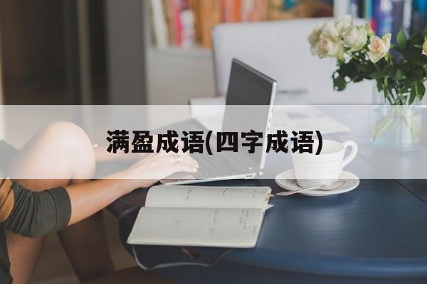 满盈成语(四字成语)-第1张图片-