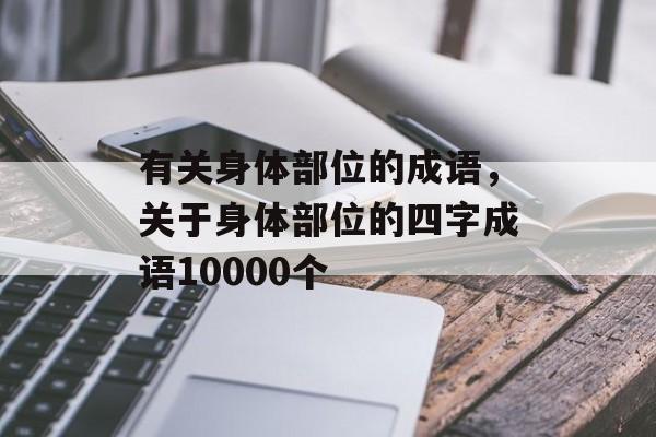 有关身体部位的成语，关于身体部位的四字成语10000个-第1张图片-