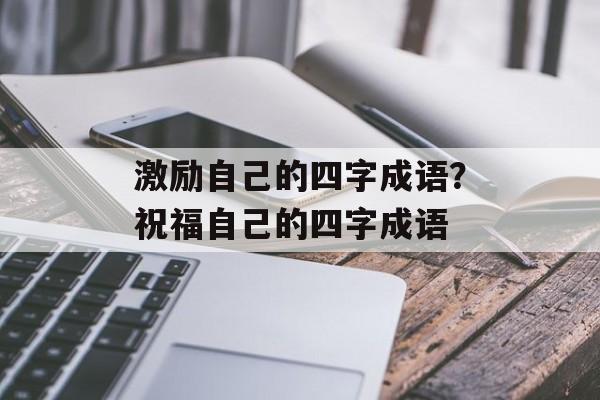 激励自己的四字成语？祝福自己的四字成语-第1张图片-