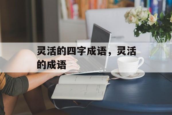 灵活的四字成语，灵活的成语-第1张图片-