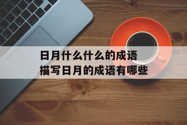 日月什么什么的成语 描写日月的成语有哪些-第1张图片-
