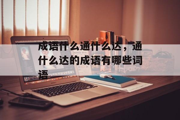 成语什么通什么达，通什么达的成语有哪些词语-第1张图片-