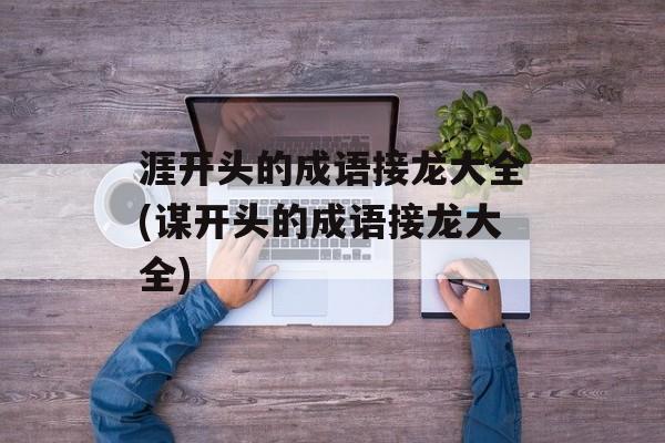 涯开头的成语接龙大全(谋开头的成语接龙大全)-第1张图片-