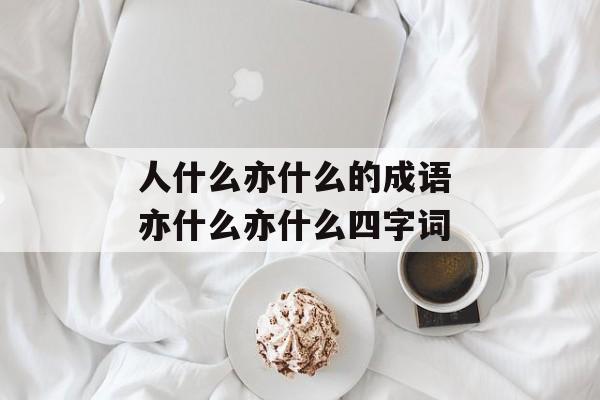 人什么亦什么的成语 亦什么亦什么四字词-第1张图片-