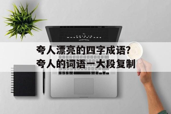 夸人漂亮的四字成语？夸人的词语一大段复制-第1张图片-
