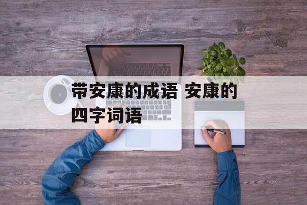 带安康的成语 安康的四字词语-第1张图片-