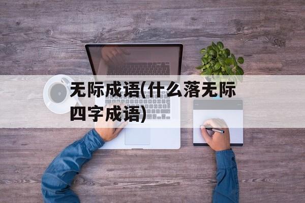 无际成语(什么落无际四字成语)-第1张图片-
