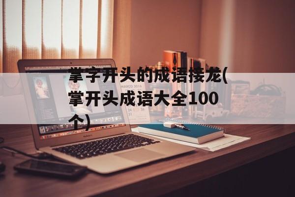 掌字开头的成语接龙(掌开头成语大全100个)-第1张图片-