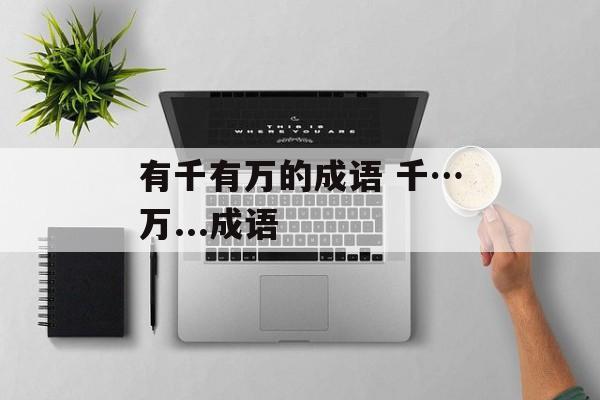 有千有万的成语 千…万...成语-第1张图片-