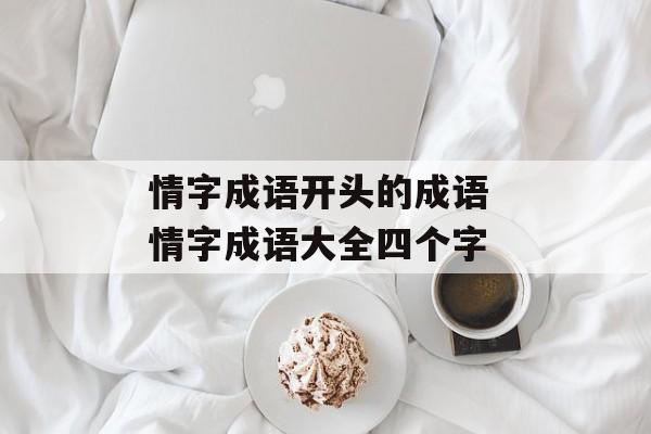 情字成语开头的成语 情字成语大全四个字-第1张图片-