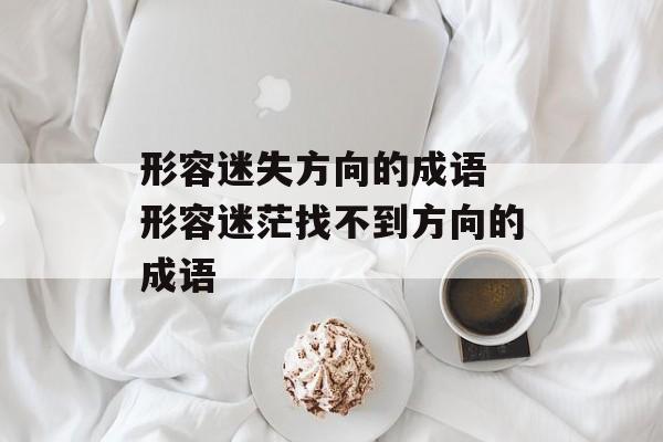形容迷失方向的成语 形容迷茫找不到方向的成语-第1张图片-