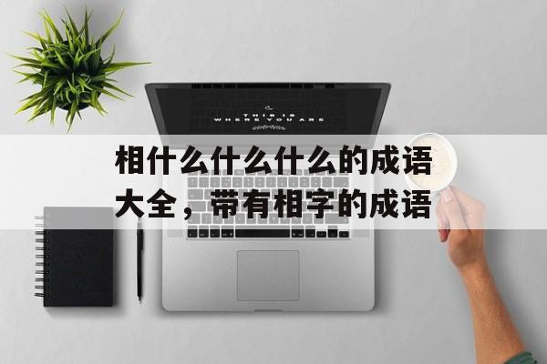 相什么什么什么的成语大全，带有相字的成语-第1张图片-