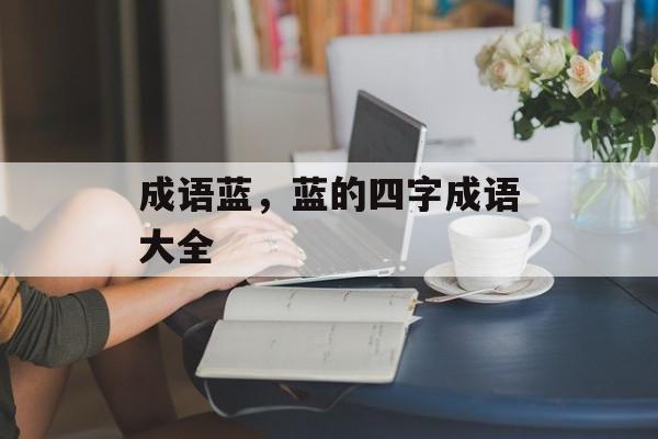 成语蓝，蓝的四字成语大全-第1张图片-