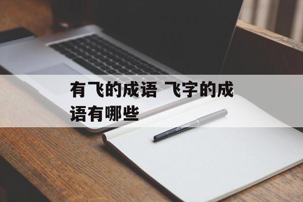 有飞的成语 飞字的成语有哪些-第1张图片-