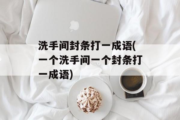 洗手间封条打一成语(一个洗手间一个封条打一成语)-第1张图片-