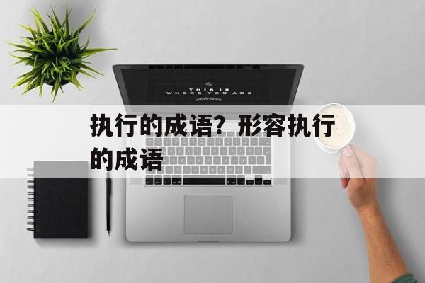 执行的成语？形容执行的成语-第1张图片-