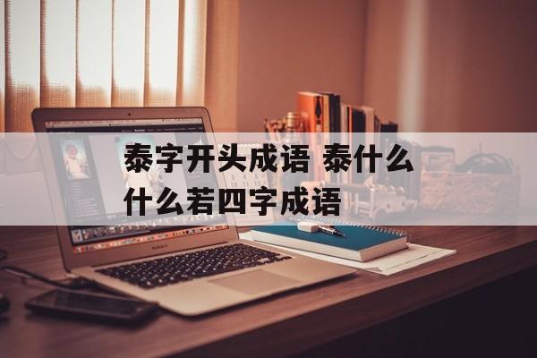 泰字开头成语 泰什么什么若四字成语-第1张图片-