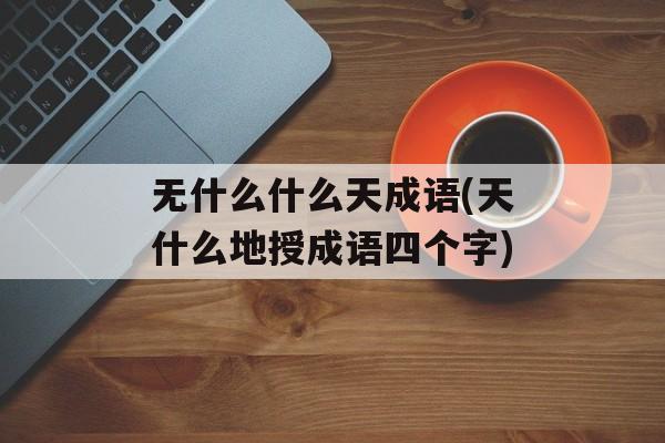 无什么什么天成语(天什么地授成语四个字)-第1张图片-