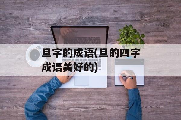 旦字的成语(旦的四字成语美好的)-第1张图片-