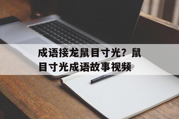 成语接龙鼠目寸光？鼠目寸光成语故事视频-第1张图片-