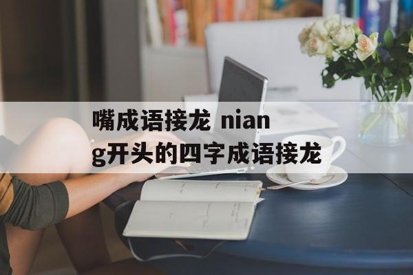 嘴成语接龙 niang开头的四字成语接龙-第1张图片-