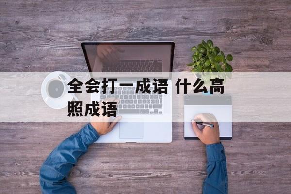 全会打一成语 什么高照成语-第1张图片-