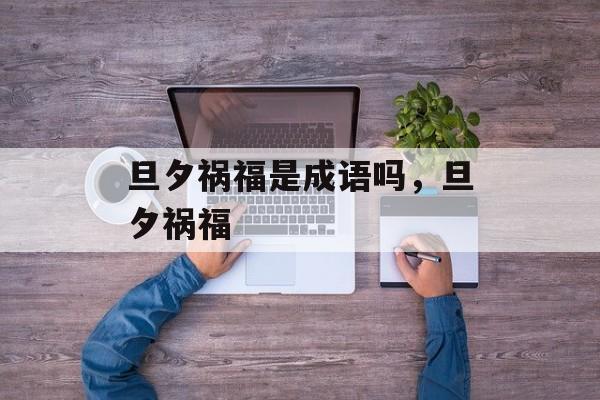 旦夕祸福是成语吗，旦夕祸福-第1张图片-