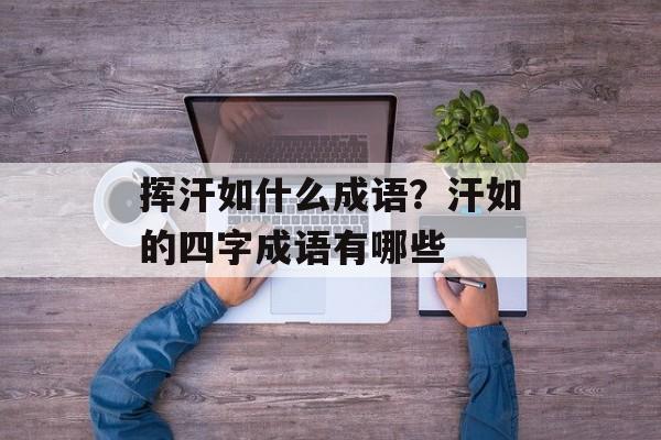 挥汗如什么成语？汗如的四字成语有哪些-第1张图片-