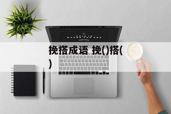 挽搭成语 挽()搭()-第1张图片-
