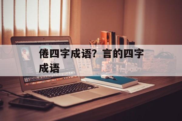 倦四字成语？言的四字成语-第1张图片-