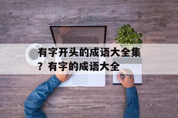 有字开头的成语大全集？有字的成语大全-第1张图片-