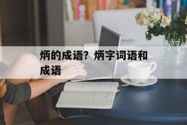 炳的成语？炳字词语和成语-第1张图片-