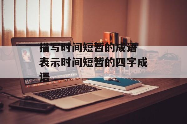 描写时间短暂的成语 表示时间短暂的四字成语-第1张图片-
